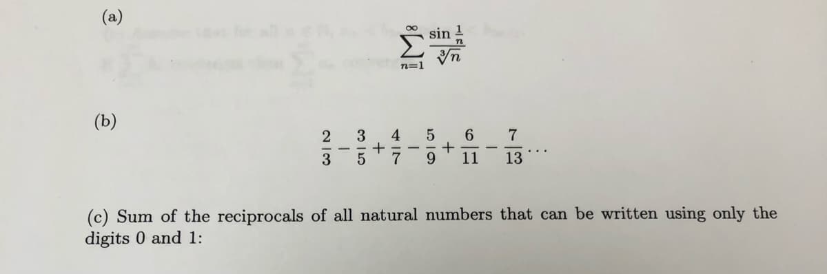 (a)
sin 1
n=1
(b)
3
4
6
+
9.
7
7
11
13
(c) Sum of the reciprocals of all natural numbers that can be written using only the
digits 0 and 1:
2 I3
