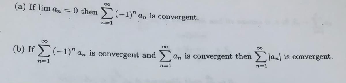 (a) If lim an
0 then (-1)" an is convergent.
%3D
n=1
(b) If >(-1)" an is convergent and
an is convergent then > Jan| is convergent.
n=1
n=1
n=1
