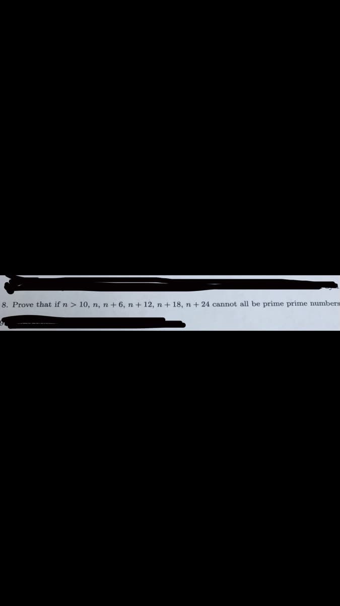 8. Prove that if n > 10, n, n+6, n + 12, n + 18, n + 24 cannot all be prime prime numbers
