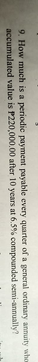 9. How much is a periodic payment payable every quarter of a general ordinary annuity who
accumulated value is P220,000.00 after 10 years at 6.5% compounded semi-annually?
