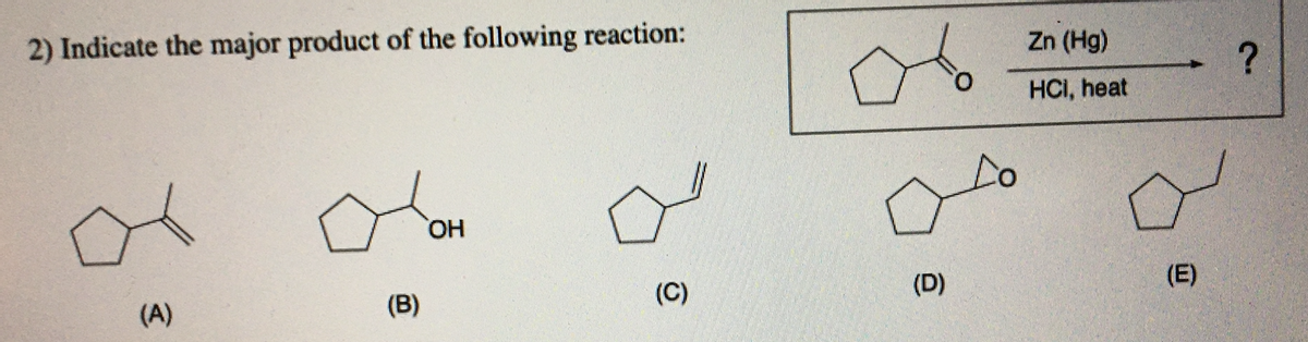 2) Indicate the major product of the following reaction:
Zn (Hg)
HCI, heat
HO,
(C)
(D)
(E)
(A)
(B)
