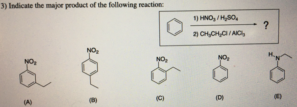 3) Indicate the major product of the following reaction:
1) HNO3 / H2SO,
2) CH3CH2CI / AICI3
NO2
NO2
NO2
H.N
NO2
(C)
(D)
(E)
(A)
(B)
