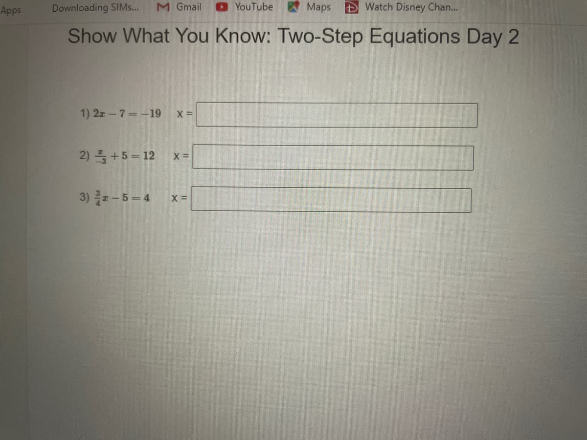 Apps
Downloading SIM...
M Gmail
O YouTube Maps
Watch Disney Chan...
Show What You Know: Two-Step Equations Day 2
1) 2z 7=-19
2) 를 +5-12
3) 를로-5 -4
X =
