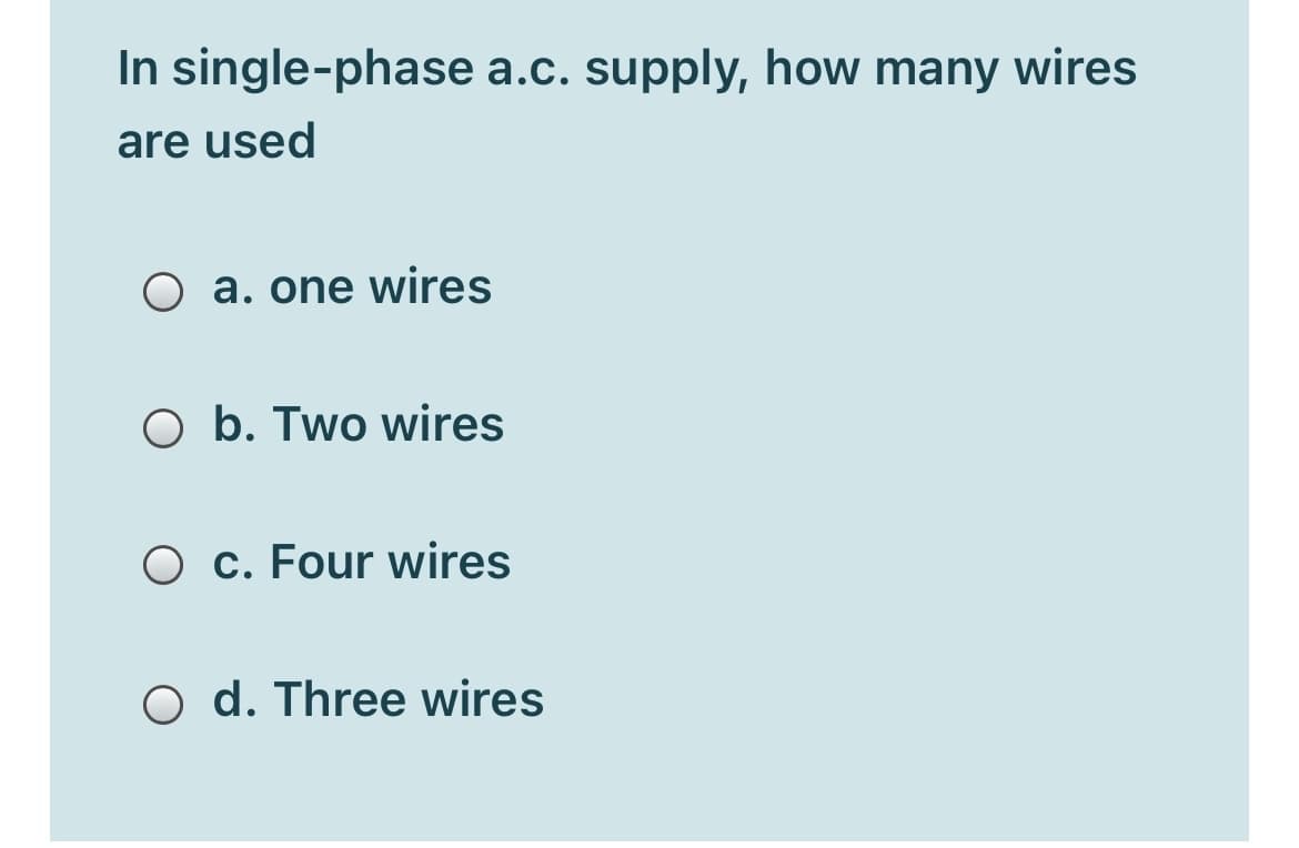 In single-phase a.c. supply, how many wires
are used
O a. one wires
O b. Two wires
O c. Four wires
O d. Three wires
