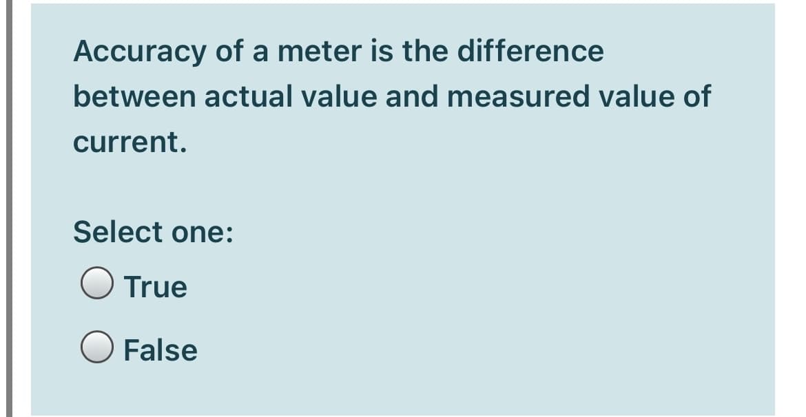 Accuracy of a meter is the difference
between actual value and measured value of
current.
Select one:
O True
False
