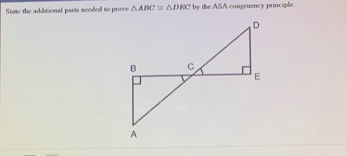 State the additional parts needed to prove AABC ADEC by the ASA congruency principle.
A
