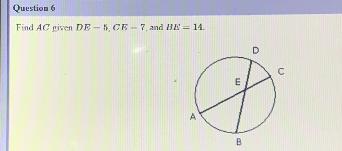 Question 6
Find AC given DE = 5, CE = 7, and BE = 14.
E
A
