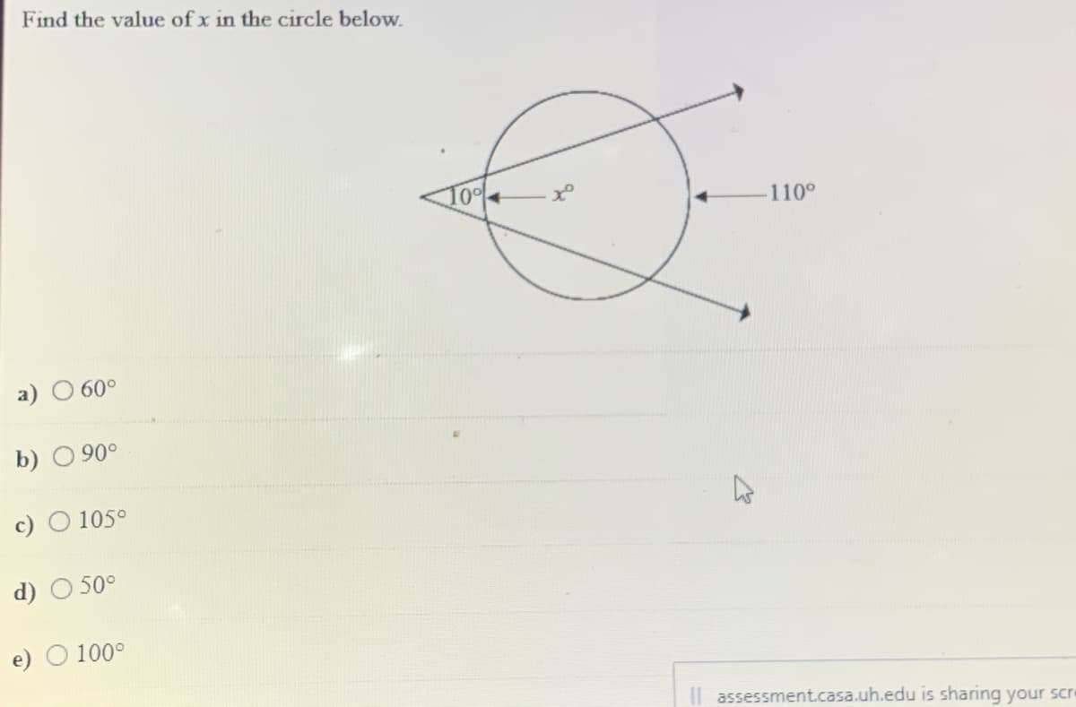 Find the value ofx in the circle below.
10%
110°
a) O 60°
b) O 90°
c) O 105°
d) O 50°
e)
100°
Il assessment.casa.uh.edu is sharing your sce
