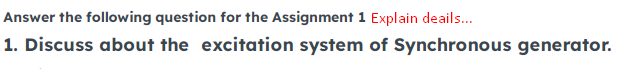 Answer the following question for the Assignment 1 Explain deails..
1. Discuss about the excitation system of Synchronous generator.
