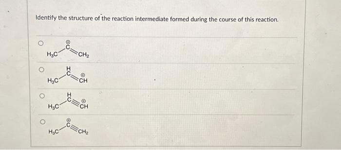 Identify the structure of the reaction intermediate formed during the course of this reaction.
O
H₂C
H₂C
H₂C
H₂C
H
CH₂
CH
'CH
ECH₂