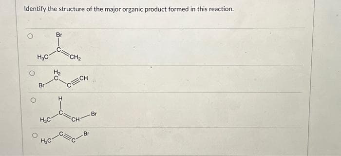 Identify the structure of the major organic product formed in this reaction.
H₂C
Br
H₂C
H₂C
Br
H
CH₂
C=CH
CH
Br
Br