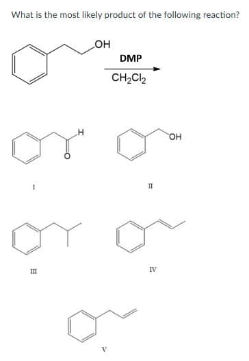 What is the most likely product of the following reaction?
1
III
OH
DMP
CH₂Cl2
II
IV
OH