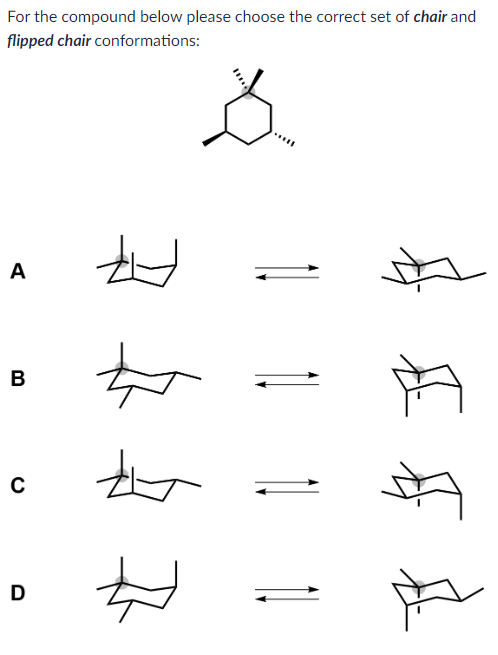 For the compound below please choose the correct set of chair and
flipped chair conformations:
A
B
C
D
ट्रे
दे
24
E