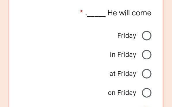 *
He will come
Friday O
in Friday O
at Friday O
on Friday O