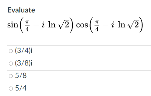 Evaluate
sin (; - i In v2) cos(; -
i In v2
4
O (3/4)i
O (3/8)i
o 5/8
o 5/4
