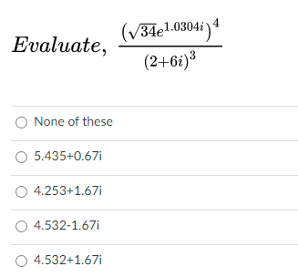 (V34el.0304i )
(2+6i)3
Evaluate,
None of these
O 5.435+0.67i
O 4.253+1.67i
O 4.532-1.67i
O 4.532+1.67i
