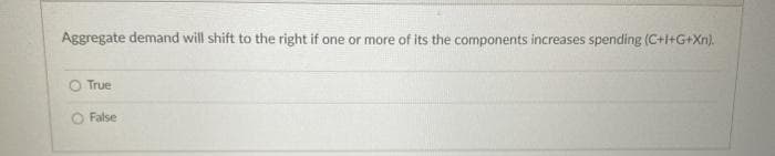 Aggregate demand will shift to the right if one or more of its the components increases spending (C+I+G+Xn).
O True
False