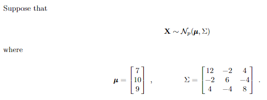 Suppose that
where
μ =
9
2
Χ ~ Ν.(μ,Σ)
Σ =
12
4
-2
6
-4
4
8