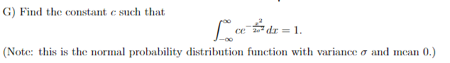 G) Find the constant c such that
L ce 2² dx = 1.
(Note: this is the normal probability distribution function with variance and mean 0.)