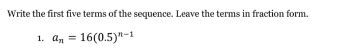 Write the first five terms of the sequence. Leave the terms in fraction form.
1. ап
16(0.5)"-1
