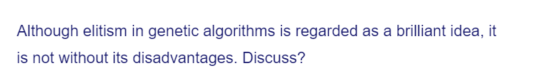 Although elitism in genetic algorithms is regarded as a brilliant idea, it
is not without its disadvantages. Discuss?