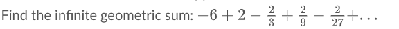 2
Find the infinite geometric sum: –6+ 2 – +
2
+.
27
-
-
9.
