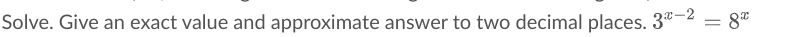 Solve. Give an exact value and approximate answer to two decimal places. 3ª-2
8
