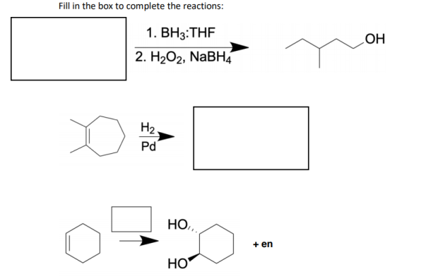 Fill in the box to complete the reactions:
1. ВН3:THF
2. Н2О2, NaBH4
HO
H2.
Pd
НО,
+ en
HO
