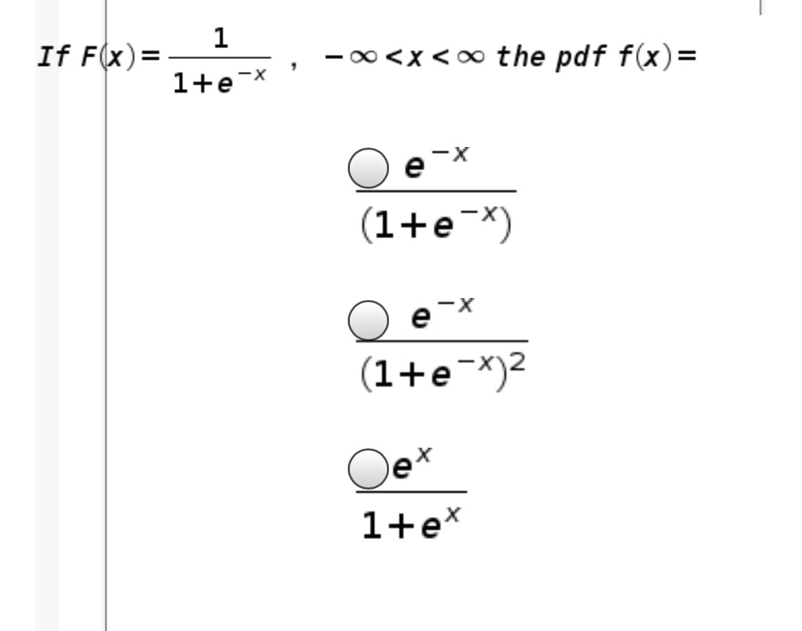 1
If F(x)=
- 0<x< 00 the pdf f(x)=
1+e
-x
e
(1+e¯X)
O e-x
(1+e¬*)2
Qe*
1+e*
