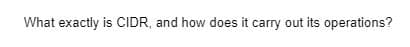 What exactly is CIDR, and how does it carry out its operations?
