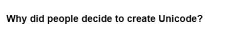 Why did people decide to create Unicode?