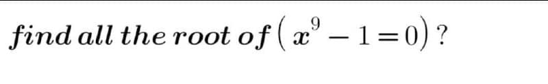 find all the root of ( a° – 1=0)?
9.
