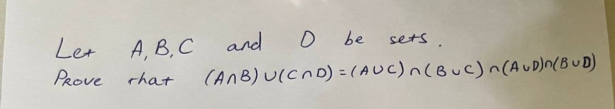 Let
PROVE
A, B, C
that
and
O be
(ANB) U(CND) = (AUC) n(BUC) n(AUD)n(BUD)
sets.