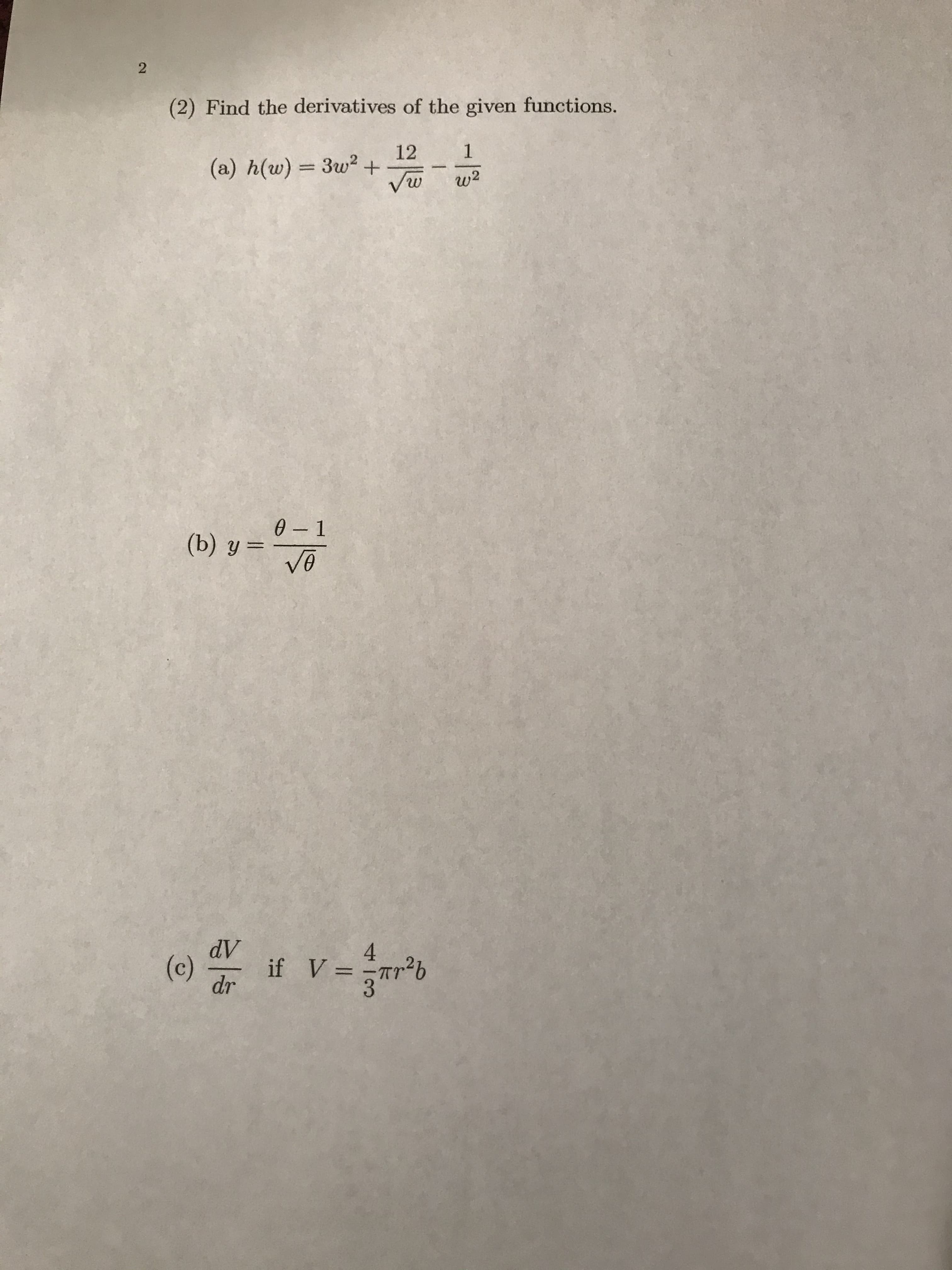 (2) Find the derivatives of the given functions.
12
(a) h(w) = 3w²+
Vw
w2
0 - 1
(b) y =
AP
if V =
4
(c)
dr
2.
