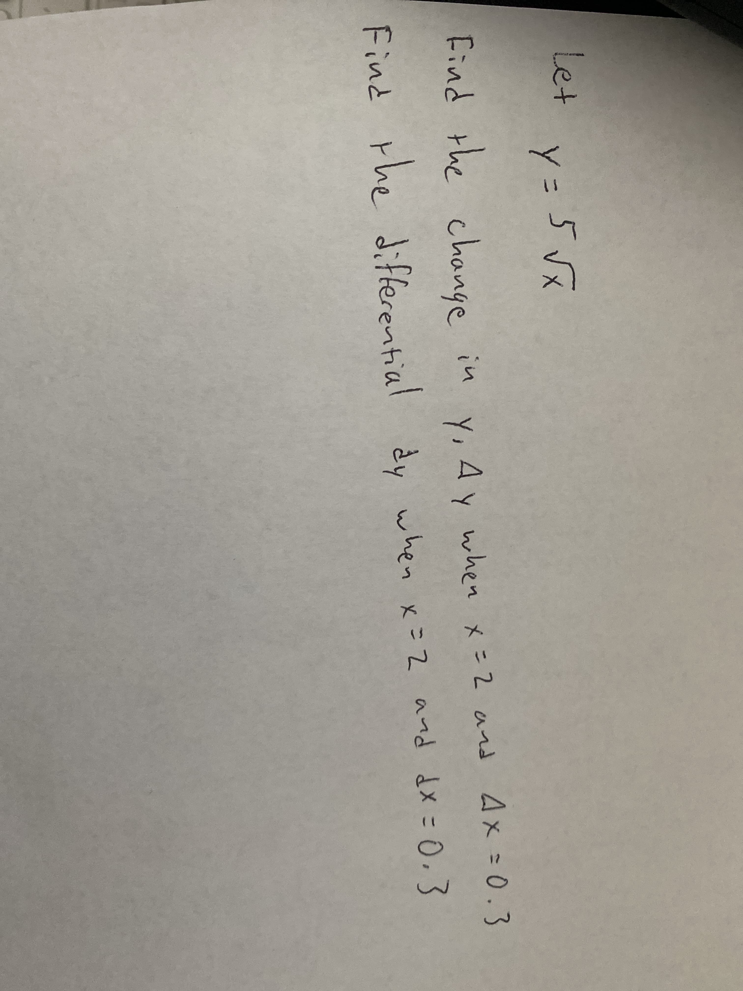 Let
Y:
5 vx
Find the change
in
Y, Ay when x= 2 and Ax=0.3
dメ - 0,3
Find the differential dy when x=2 and dx = 0,3
