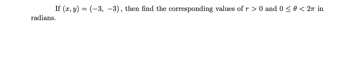 If (x, y) = (-3, -3), then find the corresponding values of r > 0 and 0 < 0 < 2n in
radians.
