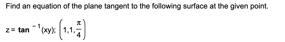 Find an equation of the plane tangent to the following surface at the given point.
z= tan"(xy); 1,1,-
4
