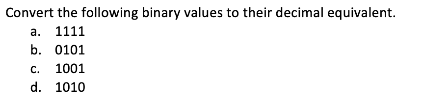 Convert the following binary values to their decimal equivalent.
а. 1111
b. 0101
С.
1001
d. 1010
