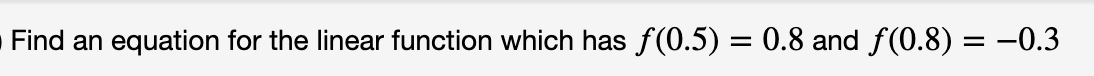 Find an equation for the linear function which has f(0.5) = 0.8 and f(0.8) = -0.3
