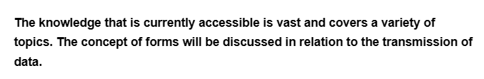 The knowledge that is currently accessible is vast and covers a variety of
topics. The concept of forms will be discussed in relation to the transmission of
data.