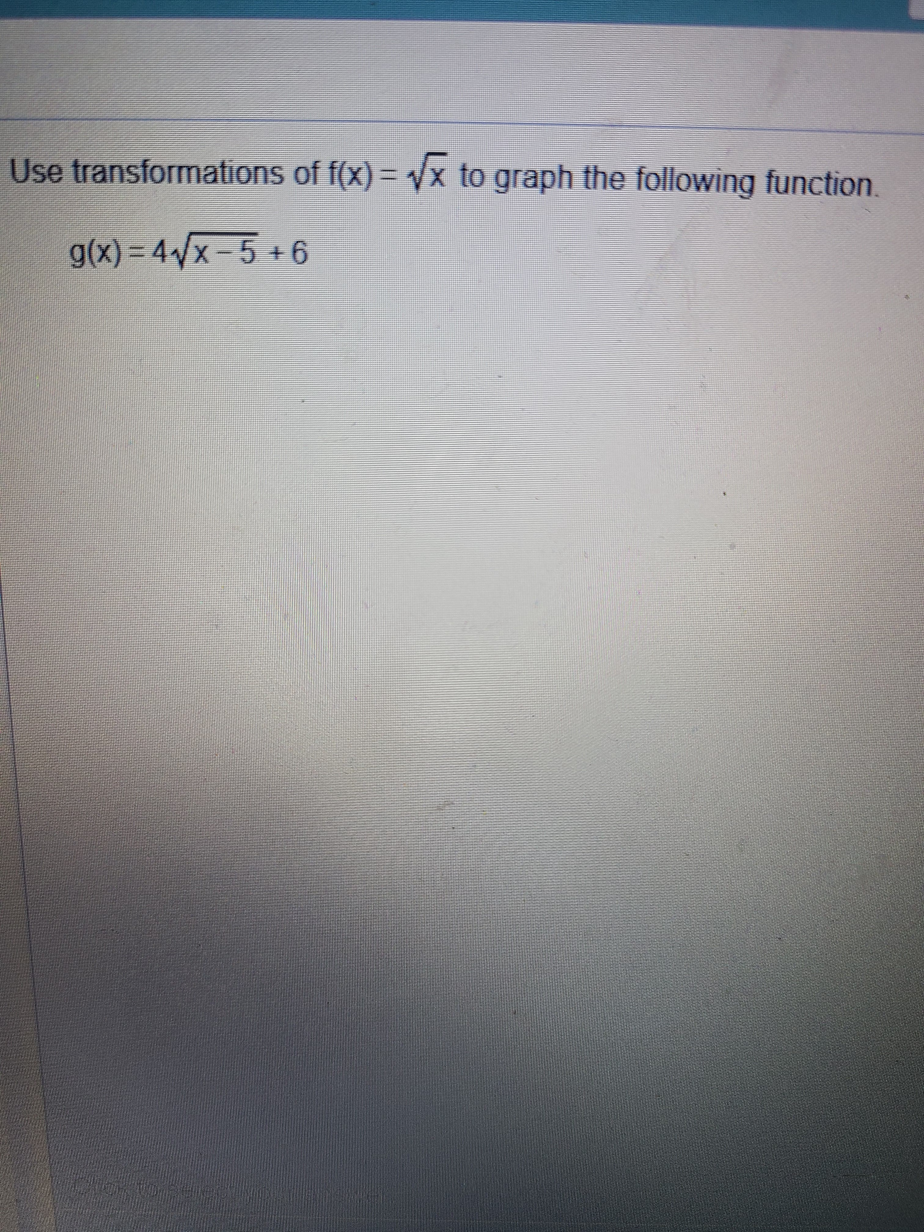 Use transformations of f(x) =/x to graph the following function.
g(x) = 4x-5 +6
