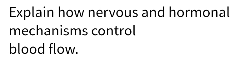 Explain how nervous and hormonal
mechanisms control
blood flow.
