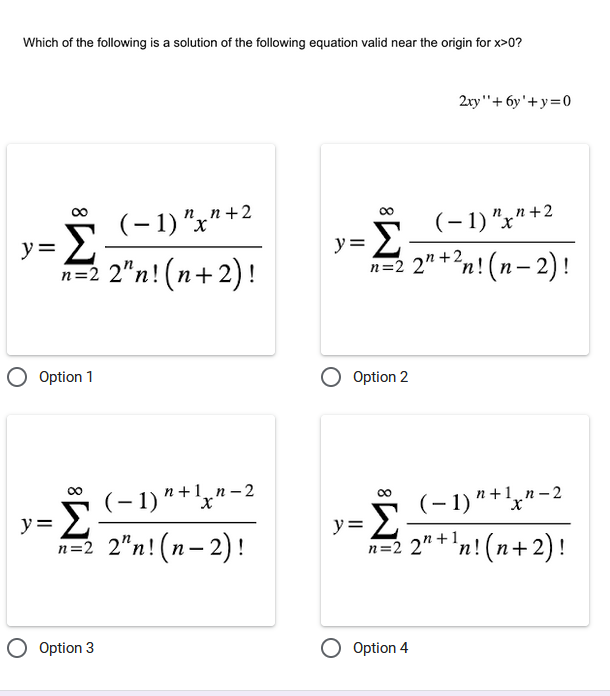 Which of the following is a solution of the following equation valid near the origin for x>0?
y= Σ
Option 1
(-1)"+1n-2
Σ
n=2_2"n!(n-2)!
y=
(-1) "x"+2
2"n! (n+2)!
Ο Option 3
(-1) "x" +2
n=2 2n +2n!(n-2)!
»=Σ
Option 2
2xy"+6y'+y=0
∞
v=Σ
n+1_n-2
(-1)"+1"-2
n=22"+¹n! (n+2)!
O Option 4