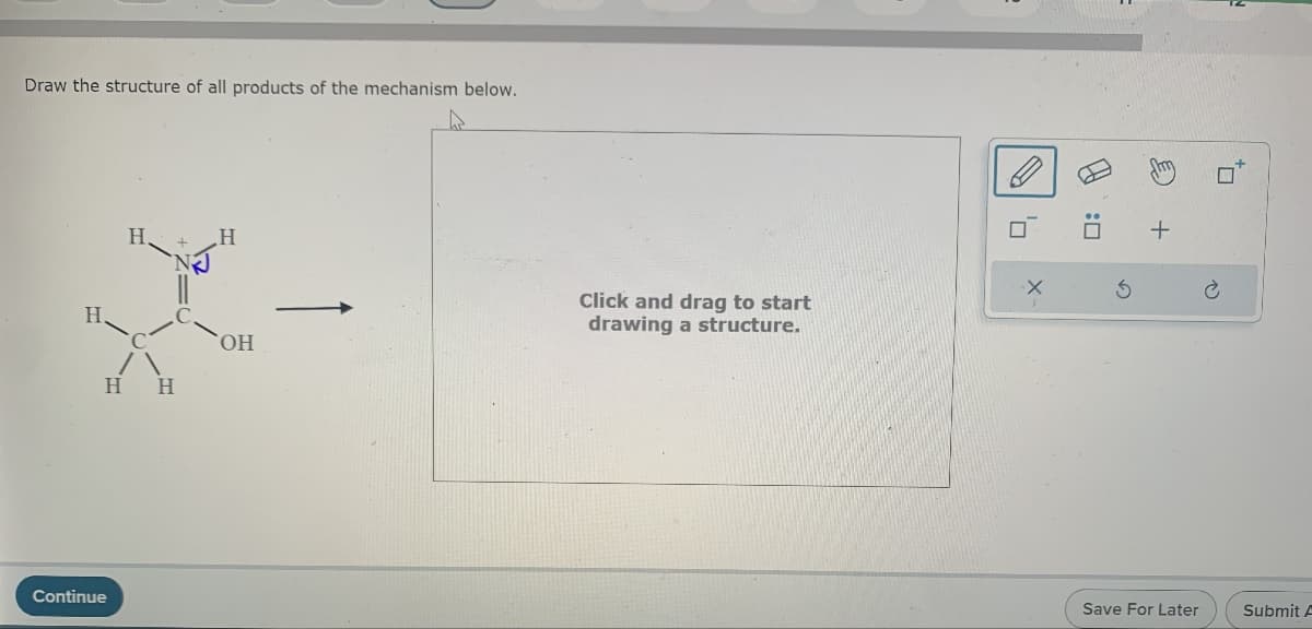 Draw the structure of all products of the mechanism below.
H
H
H H
Continue
H
OH
Click and drag to start
drawing a structure.
X
PJ
:0
Save For Later
Submit A