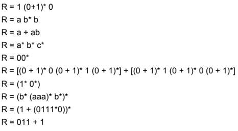 R= 1 (0+1)* 0
R = a b* b
R = a + ab
R= a* b* c*
R = 00*
R = [(0 + 1)* 0 (0 + 1)* 1 (0 + 1)*] + [(0 + 1)* 1 (0 + 1)* 0 (0 + 1)*]
R= (1* 0*)
R = (b* (aaa)* b*)*
R= (1 + (0111*0))*
R = 011 + 1
