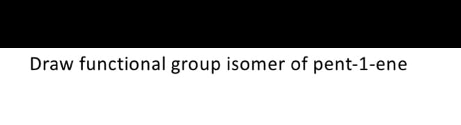 Draw functional group isomer of pent-1-ene
