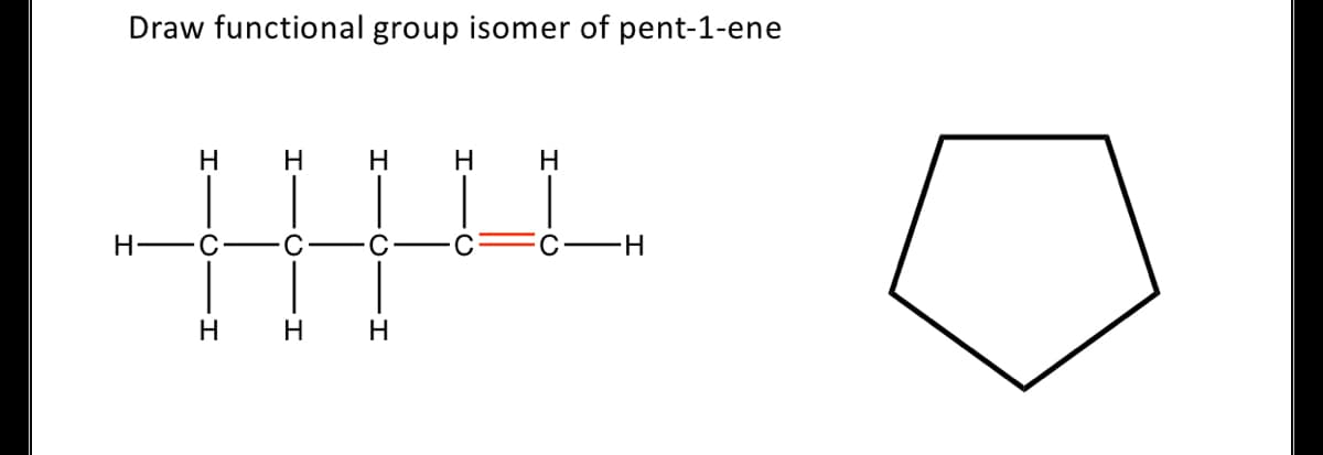 Draw functional group isomer of pent-1-ene
H
H
H
C
С —Н
H
