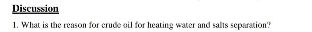 Discussion
1. What is the reason for crude oil for heating water and salts separation?
