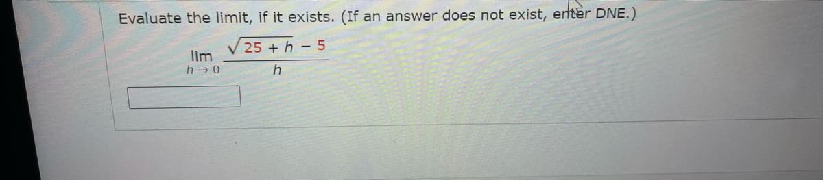 Evaluate the limit, if it exists. (If an answer does not exist, enter DNE.)
V 25 + h – 5
lim
h - 0
