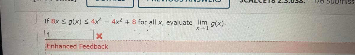 SSIwans 9/i
If 8x < g(x) < 4x4 - 4x2 + 8 for all x, evaluate lim g(x).
X→1
1
Enhanced Feedback
